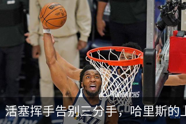 活塞挥手告别三分手，哈里斯的上赛季可真让人心疼！